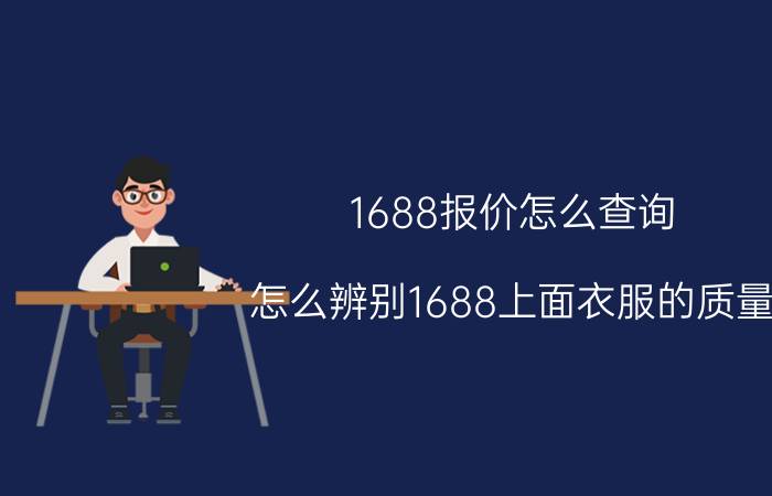 1688报价怎么查询 怎么辨别1688上面衣服的质量？